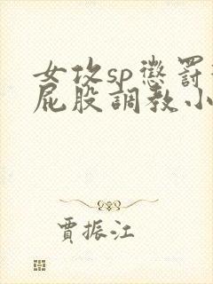女攻sp惩罚打屁股调教小说