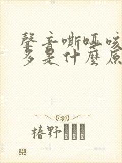 声音嘶哑咳嗽痰多是什么原因造成的