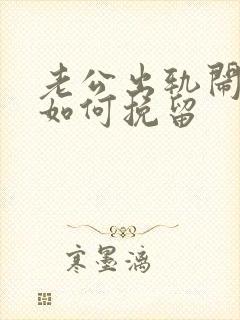 老公出轨闹离婚如何挽留