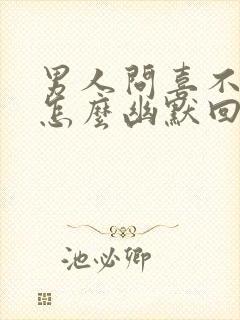 男人问喜不喜欢怎么幽默回答