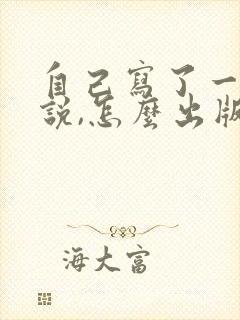 自己写了一部小说,怎么出版