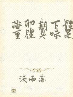 排卵期下体异味重腥臭味是什么原因