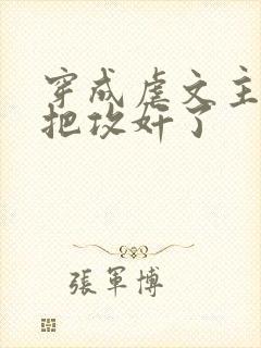 穿成虐文主角受把攻奸了