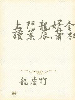 上门龙婿全文阅读叶辰,萧初然