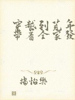穿越到荒年:我带着全家发家致富 穿越到荒年:我带着全家发家致富