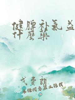 健脾补气益胃有什么药