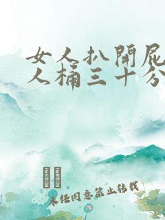 女人扒开屁股让人桶三十分钟