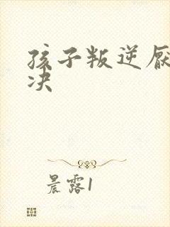 孩子叛逆厌学解决