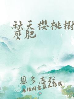 秋天樱桃树施什么肥