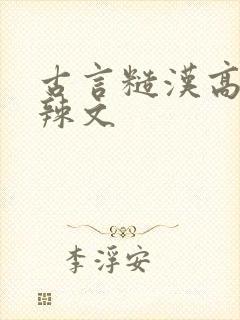 古言糙汉高h肉辣文