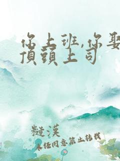你上班,你娶了顶头上司