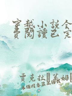 穿越小说全文免费阅读已完结小说