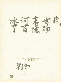 冰河末世我囤积了百亿物