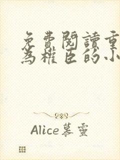 免费阅读重生成为权臣的小娇娇全文