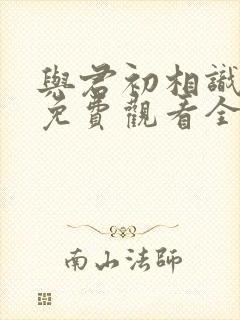 与君初相识高清免费观看全集