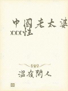 中国老太婆xxxxx性