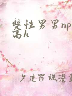双性男男np肉高h 双性男男np肉高h