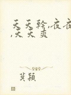 天天干,夜夜操,天天爽