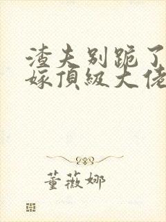 渣夫别跪了夫人嫁顶级大佬显怀啦纵横小说