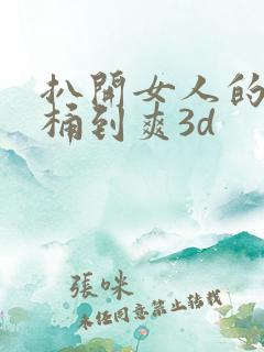 扒开女人的屁股桶到爽3d