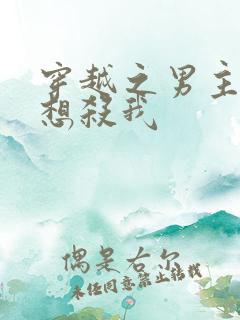 穿越之男主个个想杀我