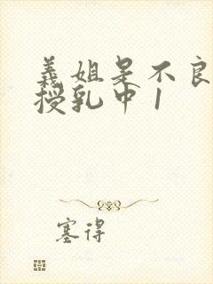 义姐是不良妈妈授乳中 1