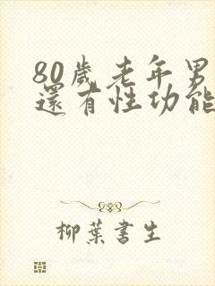80岁老年男性还有性功能吗