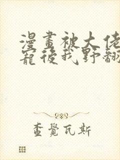 漫画被大佬们团宠后我野翻了下拉式免费阅读