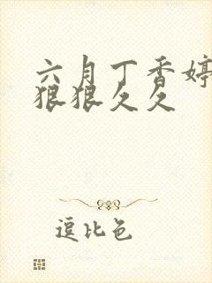 六月丁香婷婷色狠狠久久
