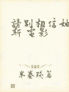 请别相信她莫里斯 电影