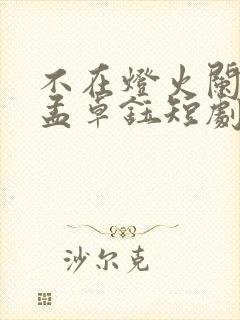 不在灯火阑珊处孟卓钰短剧