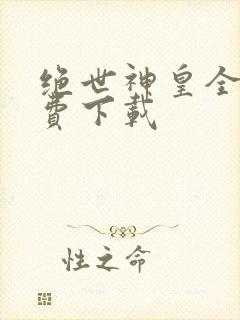 绝世神皇全文免费下载