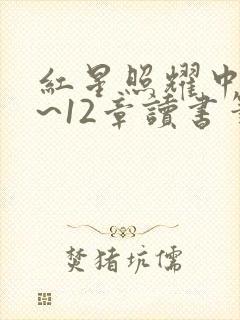 红星照耀中国1~12章读书笔记摘抄