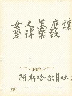 女人怎么让阴道变得紧致