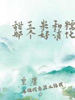 甜玉米和糯玉米哪个好消化