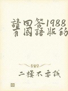 请回答1988有国语版的吗