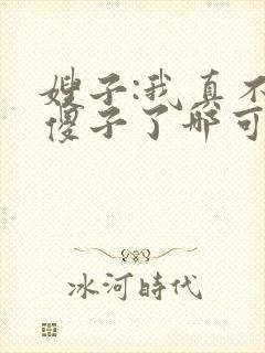 嫂子:我真不是傻子了哪可以找到