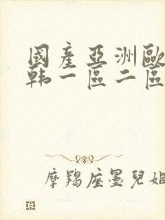 国产亚洲欧美日韩一区二区 国产亚洲欧美日韩一区二区