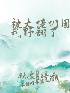 被大佬们团宠后我野翻了