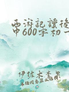 西游记读后感初中600字初一 西游记读后感初中600字初一