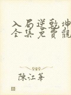 入局逆乾坤短剧全集免费观看
