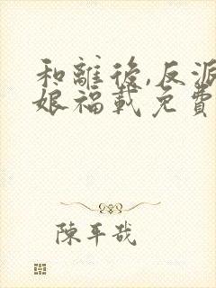 和离后,反派后娘福载免费阅读 和离后,反派后娘福载免费阅读