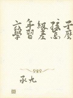 六年级孩子厌学学习差怎么办