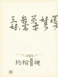 玉米蒸好还是煮好,需要多少分钟
