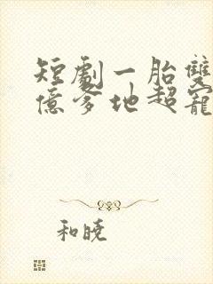 短剧一胎双宝千亿爹地超宠妻