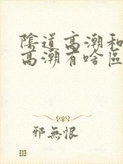 阴道高潮和阴蒂高潮有啥区别