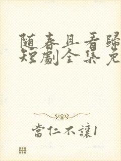 随春且看归何处短剧全集免费观看