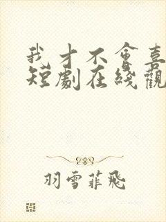 我才不会喜欢他短剧在线观看