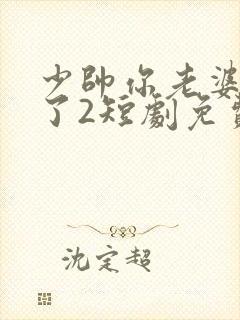 少帅你老婆又跑了2短剧免费观看