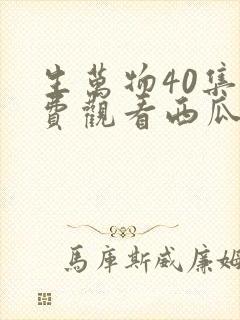 生万物40集免费观看西瓜